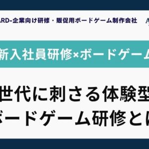 新入社員研修にオリジナルボードゲームを導入する方法【Z世代に刺さる体験型研修】